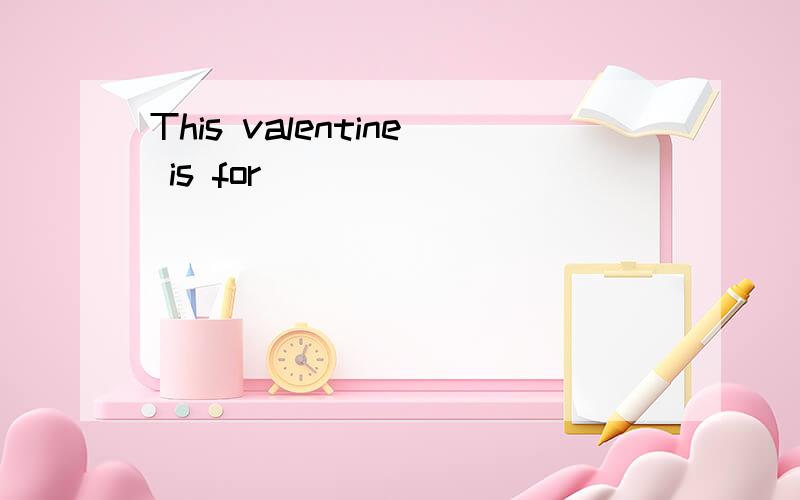 This valentine is for