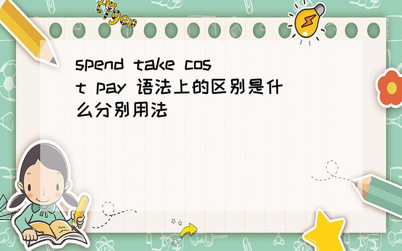 spend take cost pay 语法上的区别是什么分别用法