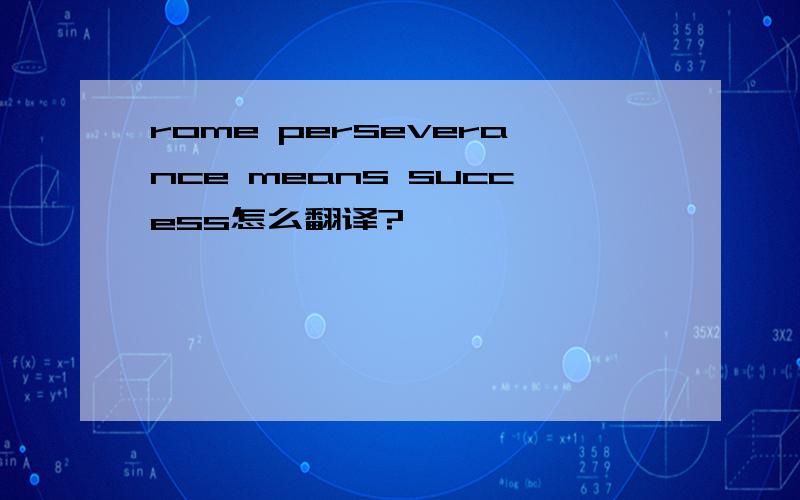 rome perseverance means success怎么翻译?