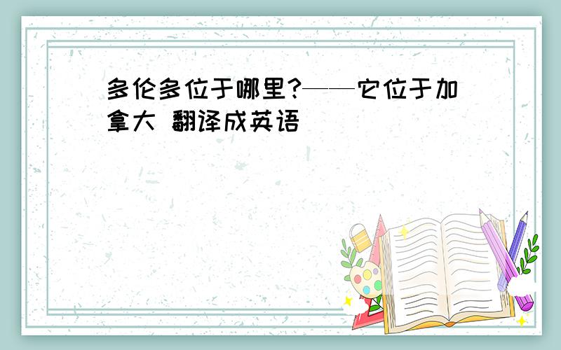 多伦多位于哪里?——它位于加拿大 翻译成英语