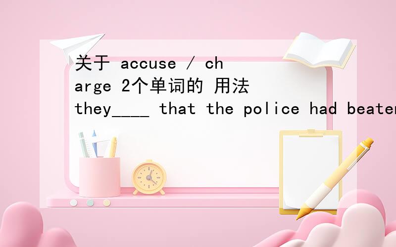 关于 accuse / charge 2个单词的 用法 they____ that the police had beaten three students to death A accuse B charges C accused D charged he____ them of having broken their words A accused B accused of C charge D charged解释下这两个句子~