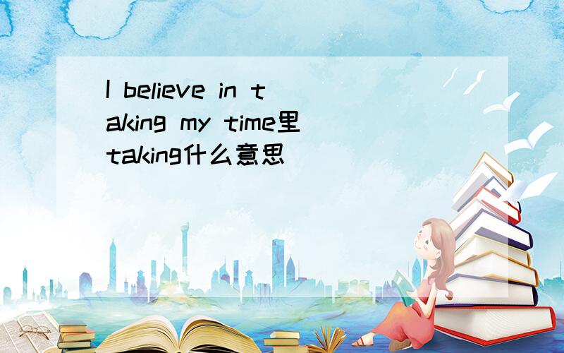 I believe in taking my time里taking什么意思