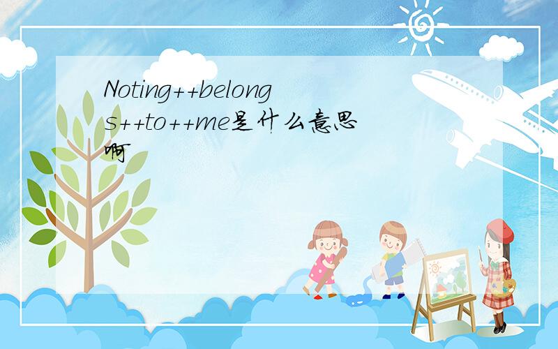 Noting++belongs++to++me是什么意思啊