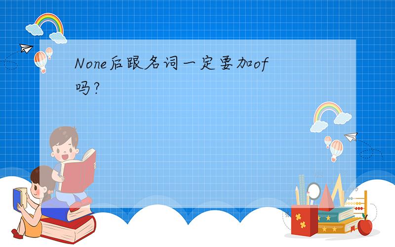 None后跟名词一定要加of吗?