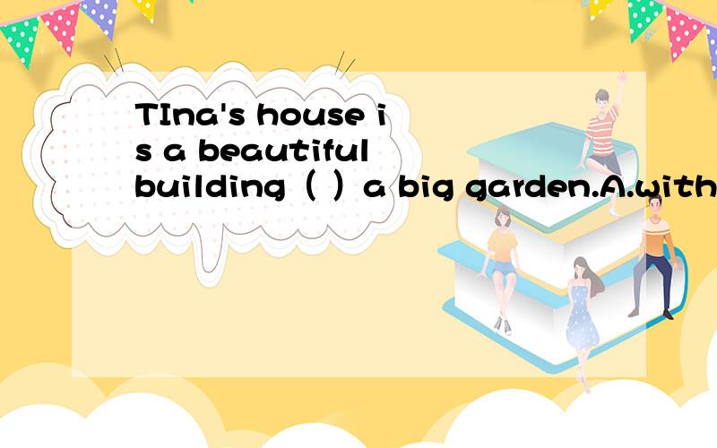 TIna's house is a beautiful building（ ）a big garden.A.with B.having顺便说一下为什么