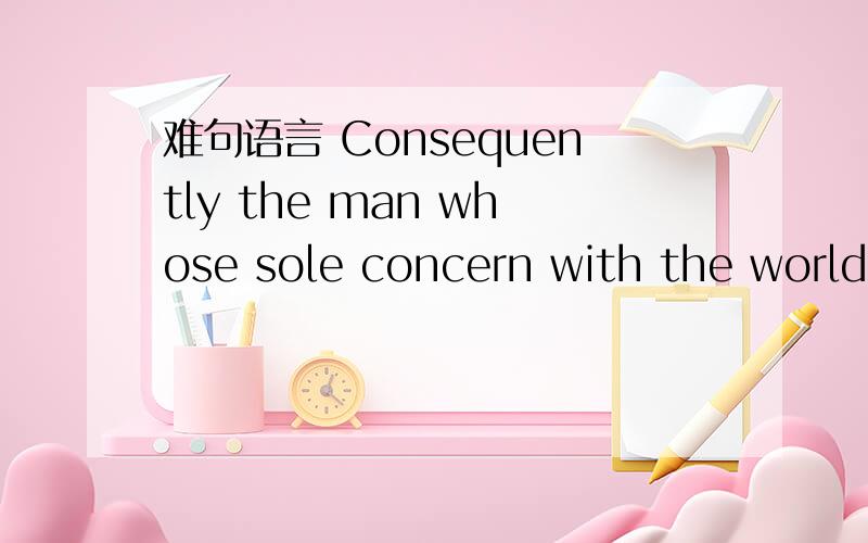 难句语言 Consequently the man whose sole concern with the world is that is shall admire him is notConsequently the man whose sole concern with the world is that is shall admire him is not likely to achieve his object谁能解释一下这句语法