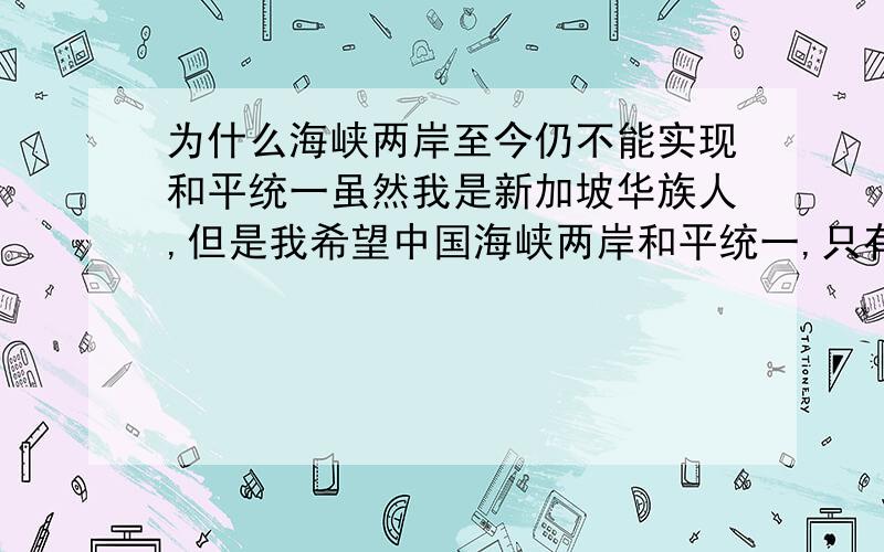 为什么海峡两岸至今仍不能实现和平统一虽然我是新加坡华族人,但是我希望中国海峡两岸和平统一,只有统一才能实现中华民族伟大复兴.