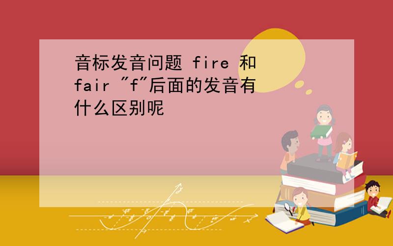 音标发音问题 fire 和 fair 