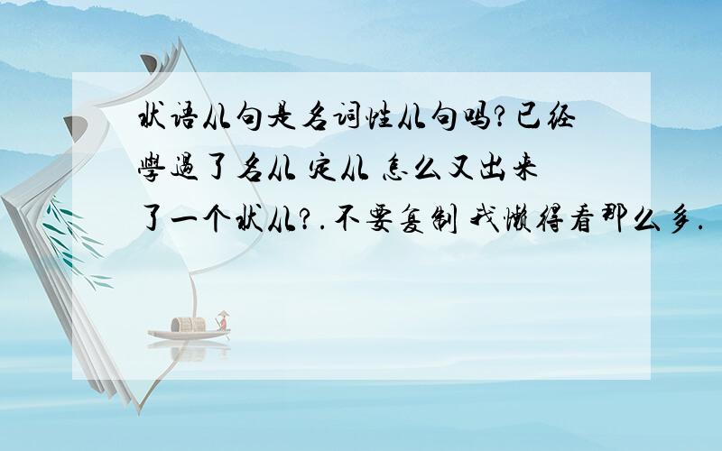 状语从句是名词性从句吗?已经学过了名从 定从 怎么又出来了一个状从?.不要复制 我懒得看那么多.