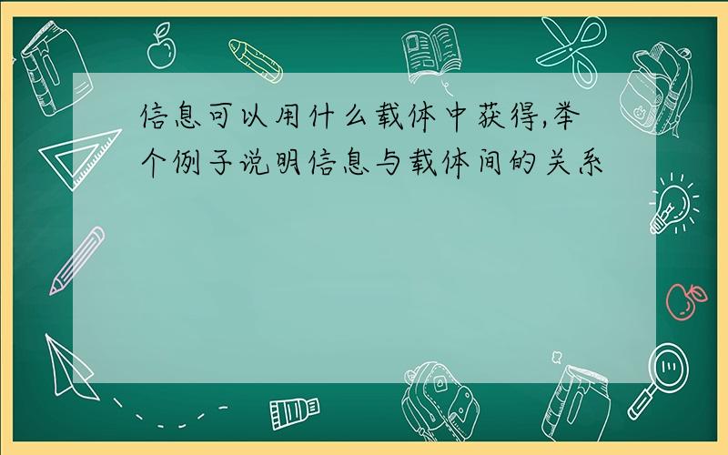 信息可以用什么载体中获得,举个例子说明信息与载体间的关系