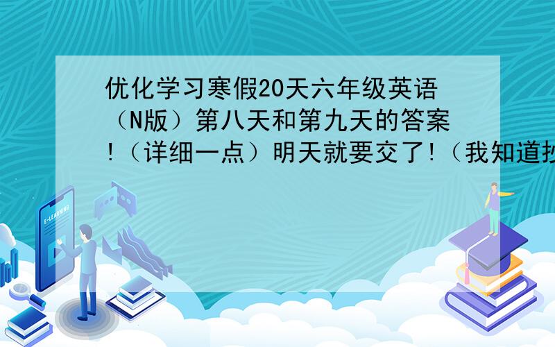 优化学习寒假20天六年级英语（N版）第八天和第九天的答案!（详细一点）明天就要交了!（我知道抄是不好的）此题无需解答.我已经自己完成了.