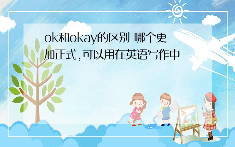 ok和okay的区别 哪个更加正式,可以用在英语写作中