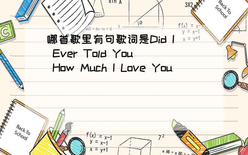 哪首歌里有句歌词是Did I Ever Told You How Much I Love You