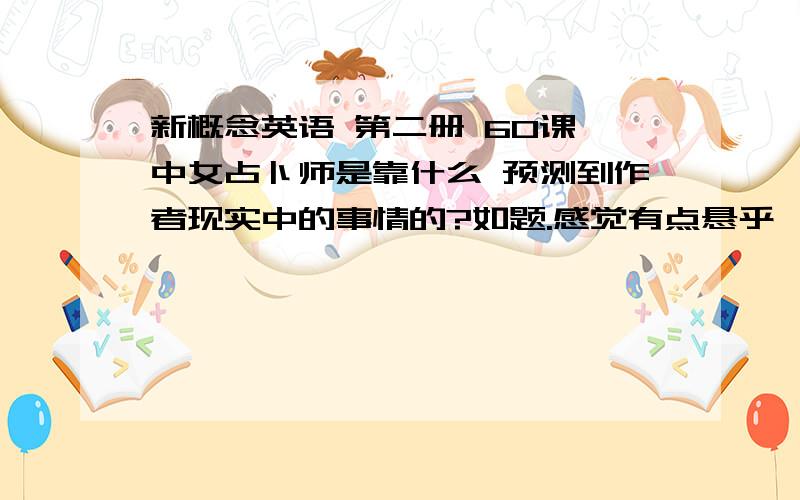 新概念英语 第二册 60课 中女占卜师是靠什么 预测到作者现实中的事情的?如题.感觉有点悬乎,不知道有没有人仔细读过课文.真的有这样的事吗?