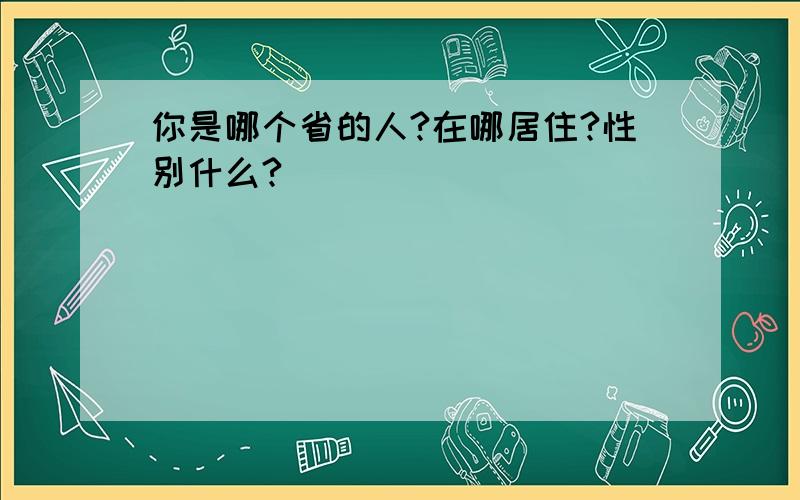 你是哪个省的人?在哪居住?性别什么?