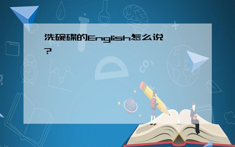 洗碗碟的English怎么说?