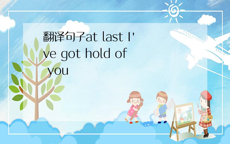 翻译句子at last I've got hold of you