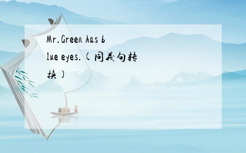 Mr.Green has blue eyes.(同义句转换）