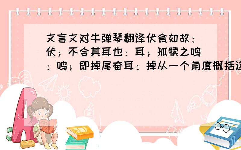 文言文对牛弹琴翻译伏食如故：伏；不合其耳也：耳；孤犊之鸣：鸣；即掉尾奋耳：掉从一个角度概括这则寓言的思想意义?