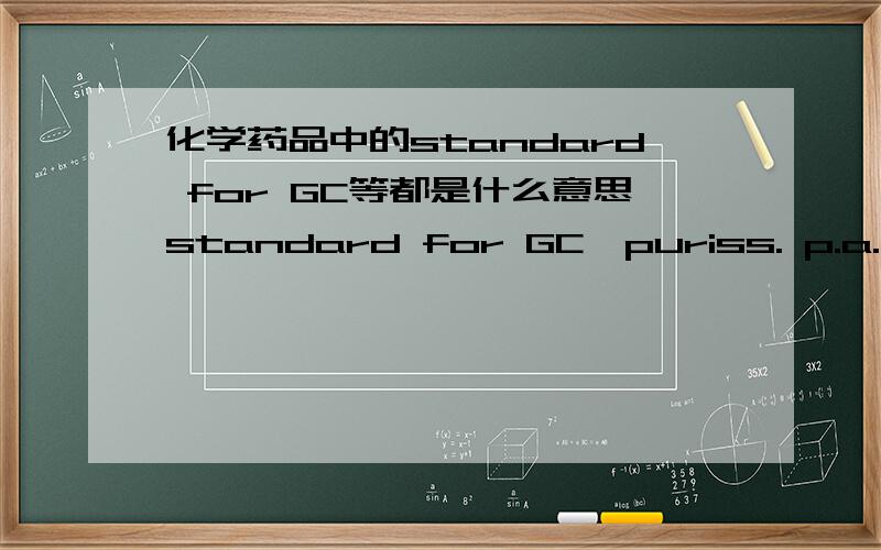 化学药品中的standard for GC等都是什么意思standard for GC,puriss. p.a.,purum这些都是什么意思啊