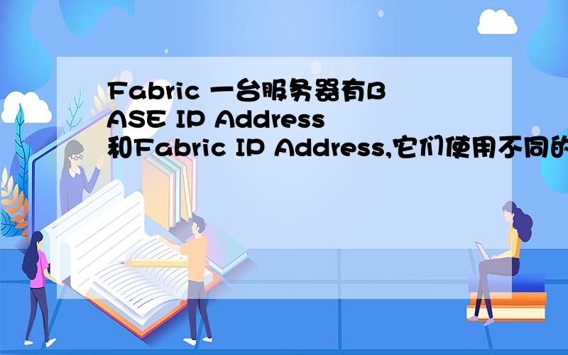 Fabric 一台服务器有BASE IP Address和Fabric IP Address,它们使用不同的子网掩码比如BASE IP是10.172.1.1,Fabric IP是10.172.2.1请问Fabric 有什么作用嗯,这台服务器是绑定了一个网卡.绑定网卡配的就是Fabic IP但