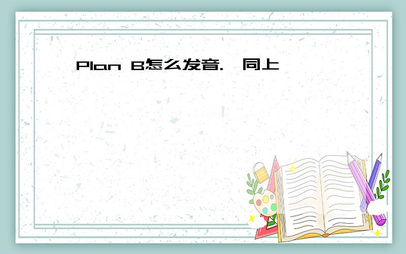 Plan B怎么发音.↑同上↑