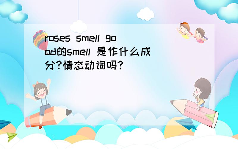 roses smell good的smell 是作什么成分?情态动词吗?