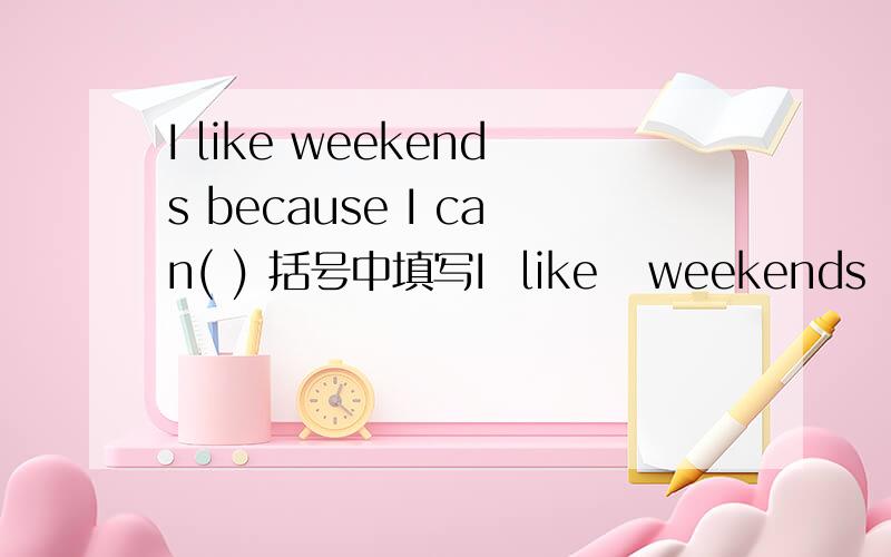 I like weekends because I can( ) 括号中填写I  like   weekends  because  I  can(      ) 括号中填写relax的适当形式,求大师帮忙,谢!