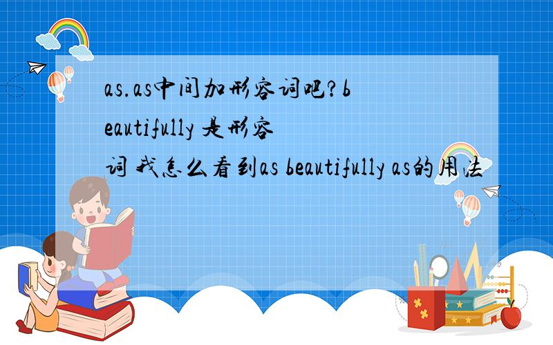 as.as中间加形容词吧?beautifully 是形容词 我怎么看到as beautifully as的用法