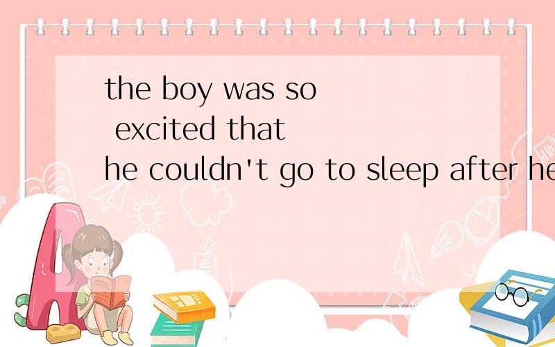 the boy was so excited that he couldn't go to sleep after he saw the film Harry Potter.(同义句转换the boy was ______excited______go to sleep after he saw the film Harry Potter.