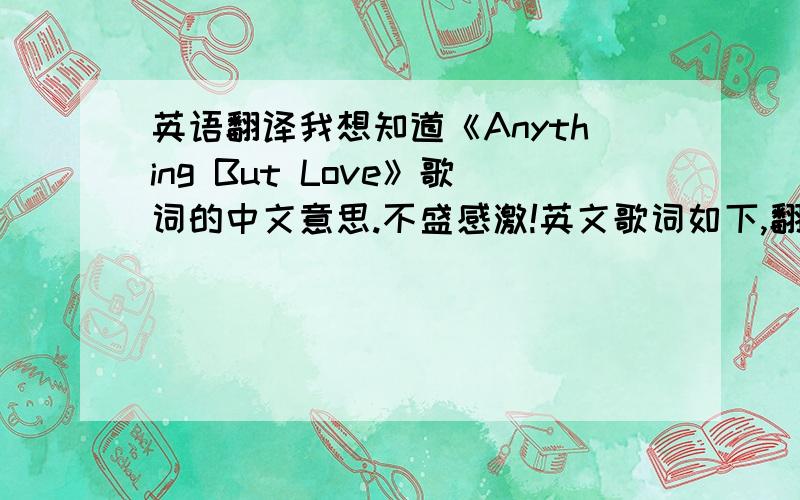 英语翻译我想知道《Anything But Love》歌词的中文意思.不盛感激!英文歌词如下,翻译成英中文对照的那种形式的谢谢了!When I get older,Feelings get colder.But I will promise you,You’re always in my heartGoodbye to