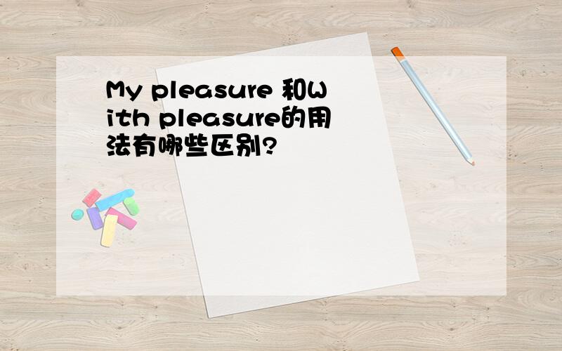 My pleasure 和With pleasure的用法有哪些区别?