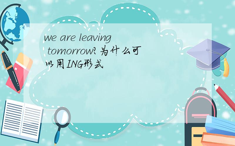 we are leaving tomorrow?为什么可以用ING形式