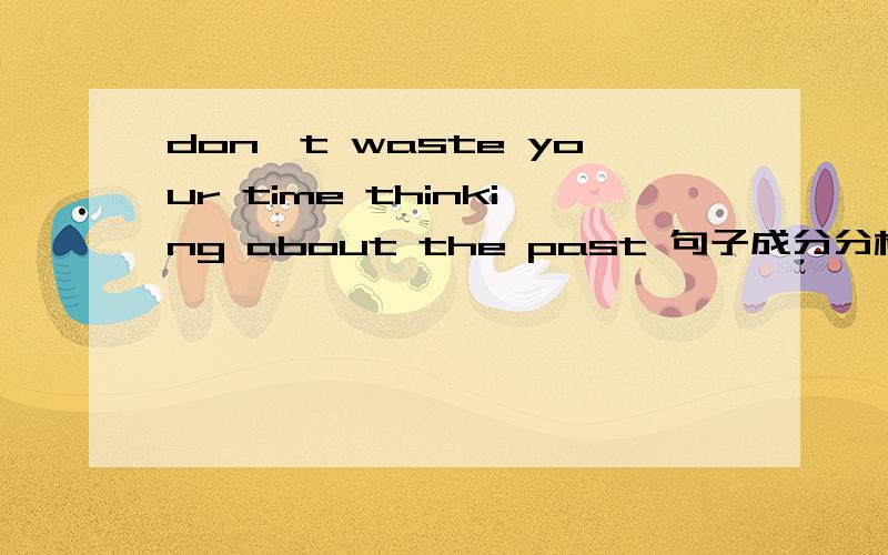 don't waste your time thinking about the past 句子成分分析