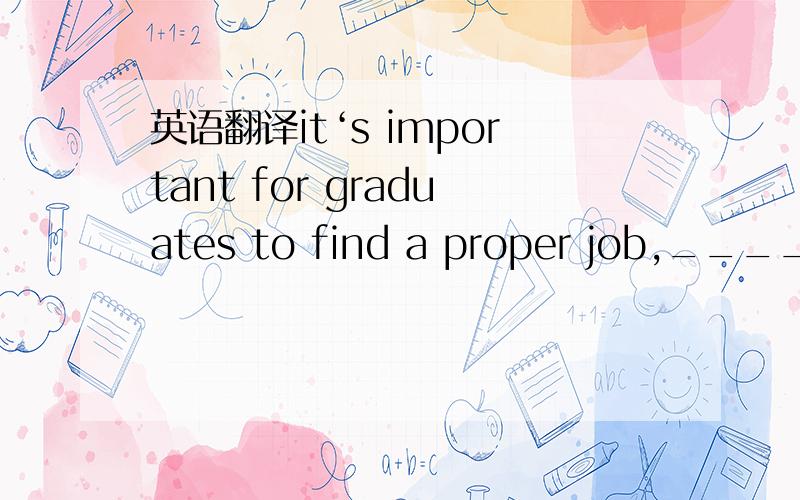 英语翻译it‘s important for graduates to find a proper job,______in which they can bring their potential into full play.A that B what C one Dthe one 选C 请问为什么选C 给分析翻译细点解答下,