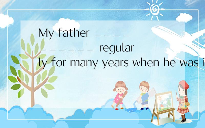 My father __________ regularly for many years when he was in his youth.A was swimming B swam C has swum D had swum为什么选B,在这里难道不是在过去一段时间持续发生的动作,为什么不选A