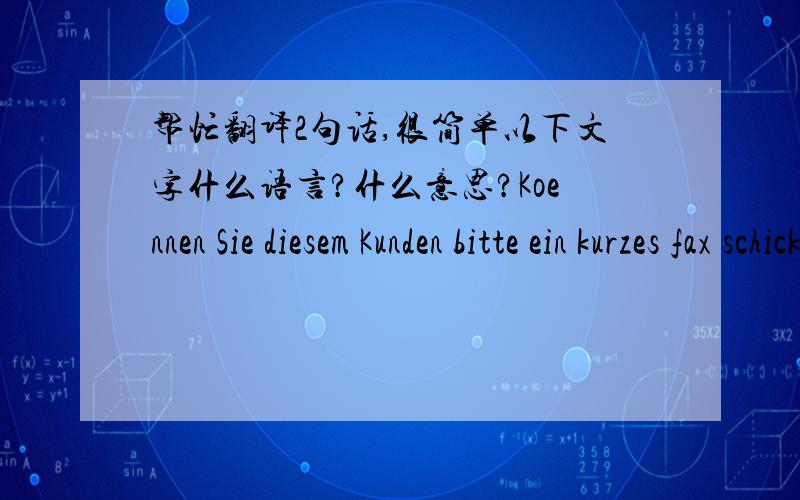 帮忙翻译2句话,很简单以下文字什么语言?什么意思?Koennen Sie diesem Kunden bitte ein kurzes fax schicken, dass wir seinen Aurtrag bekommen haben und er eine Invoice aus hannover bekommt?Ich habe bereits zweimal mit ihm telefoniert u