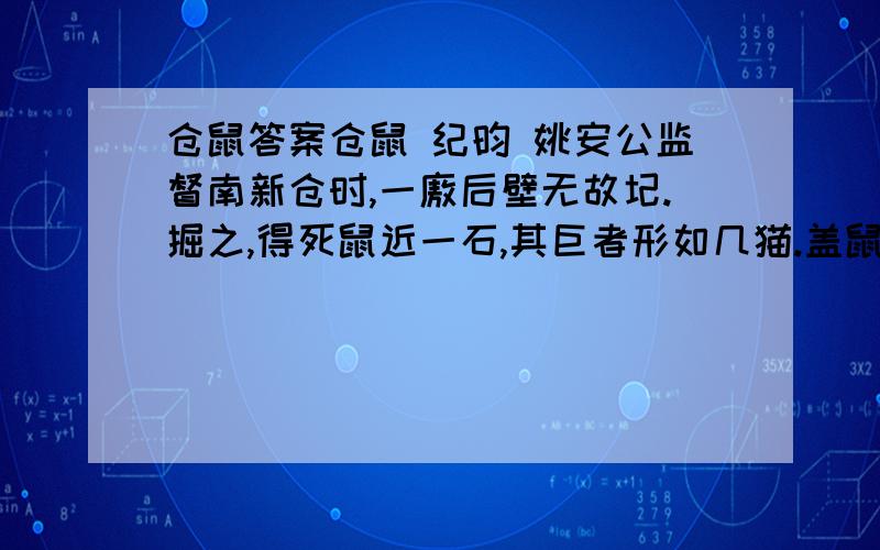 仓鼠答案仓鼠 纪昀 姚安公监督南新仓时,一廒后壁无故圮.掘之,得死鼠近一石,其巨者形如几猫.盖鼠穴壁下