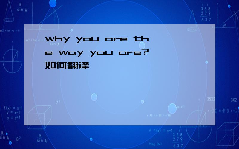 why you are the way you are?如何翻译