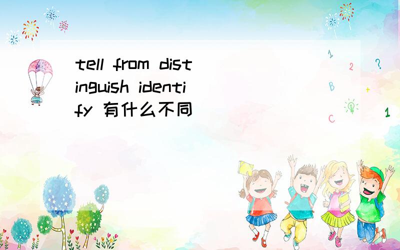 tell from distinguish identify 有什么不同