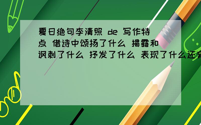 夏日绝句李清照 de 写作特点 借诗中颂扬了什么 揭露和讽刺了什么 抒发了什么 表现了什么还有项羽兵败后为什么不回江东?加上这首诗的主要意思.谢谢了啦,偶不会唉,请高人指教!