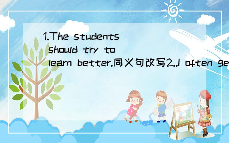 1.The students should try to learn better.同义句改写2..I often get letters from my American pen friends.同义句改写3.It't __(必要的) to drink water every day.4.Don't __(拉) the door too hard.5.吉姆是一个勤奋的学生,他对学习