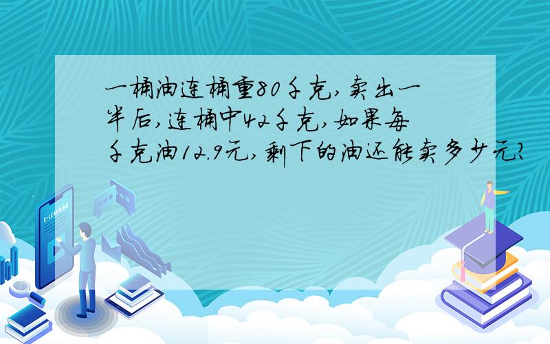 一桶油连桶重80千克,卖出一半后,连桶中42千克,如果每千克油12.9元,剩下的油还能卖多少元?