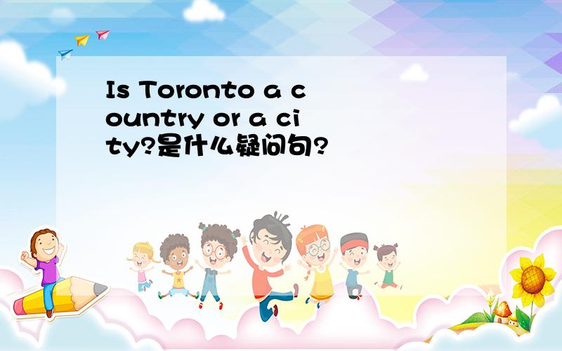 Is Toronto a country or a city?是什么疑问句?