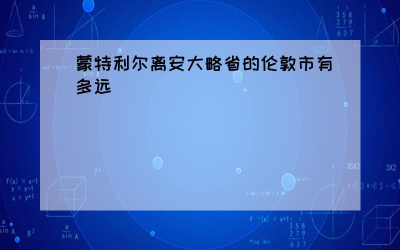 蒙特利尔离安大略省的伦敦市有多远