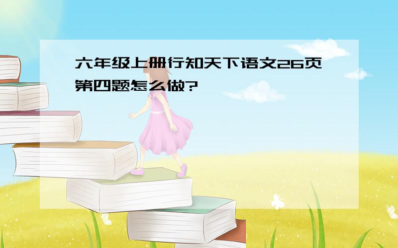 六年级上册行知天下语文26页第四题怎么做?