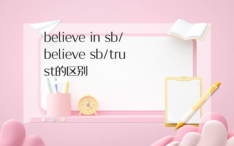 believe in sb/believe sb/trust的区别