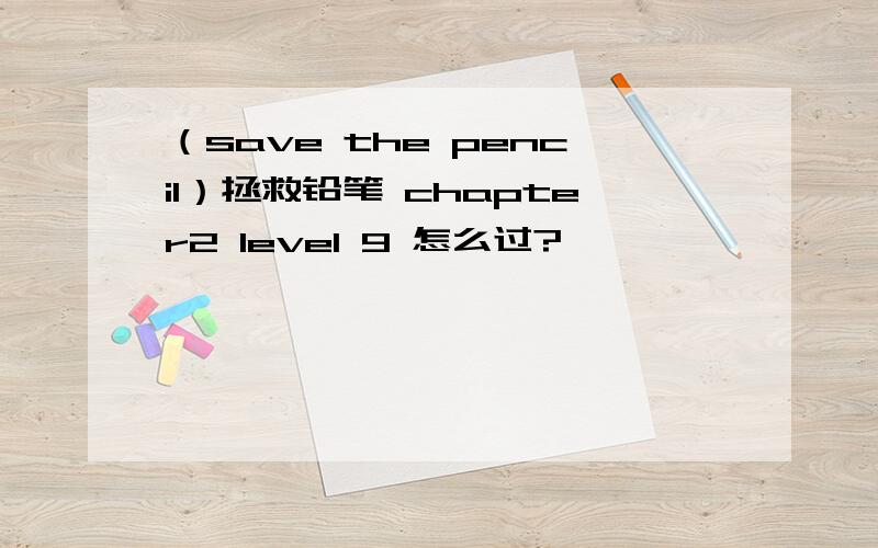 （save the pencil）拯救铅笔 chapter2 level 9 怎么过?