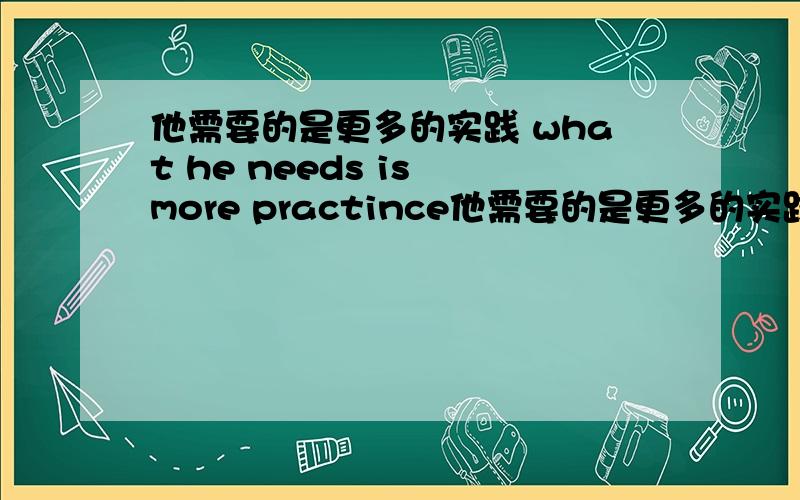 他需要的是更多的实践 what he needs is more practince他需要的是更多的实践  what he needs is more practince  不要what不可以吗 ? 怎么能看出一段 中文是主语从句阿?