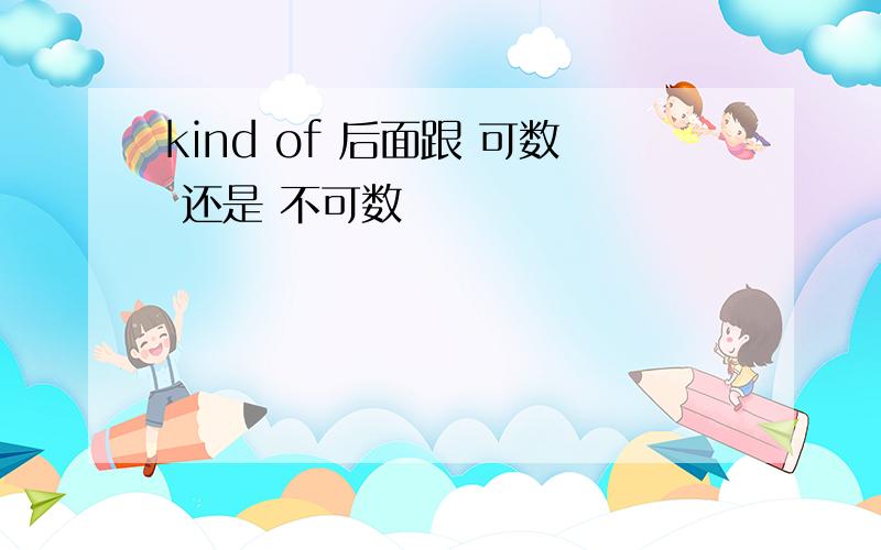 kind of 后面跟 可数 还是 不可数